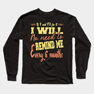 If I Said I Will Fix It I Will No Need To Remind Me After Six Months Long Sleeve T-Shirt